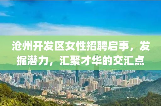 沧州开发区女性招聘启事，发掘潜力，汇聚才华的交汇点