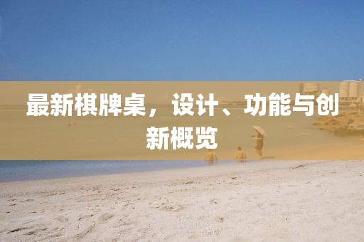 最新棋牌桌，设计、功能与创新概览