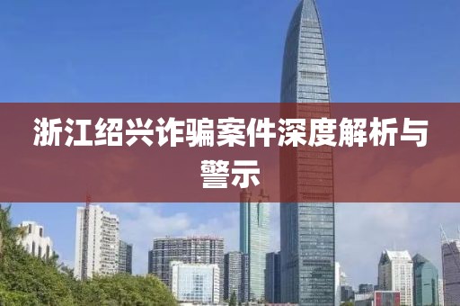 浙江绍兴诈骗案件深度解析与警示