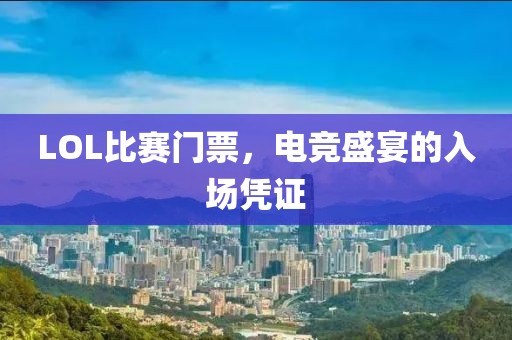 LOL比赛门票，电竞盛宴的入场凭证