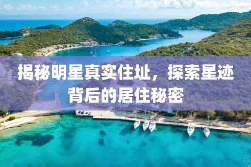 揭秘明星真实住址，探索星迹背后的居住秘密