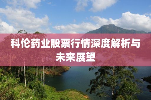 科伦药业股票行情深度解析与未来展望