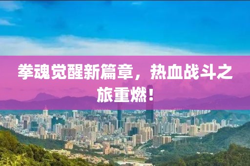拳魂觉醒新篇章，热血战斗之旅重燃！