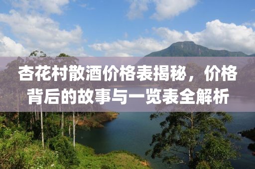杏花村散酒价格表揭秘，价格背后的故事与一览表全解析