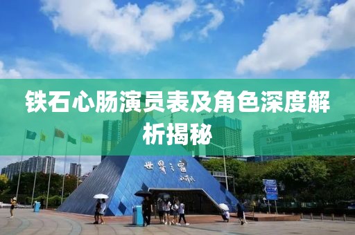 铁石心肠演员表及角色深度解析揭秘
