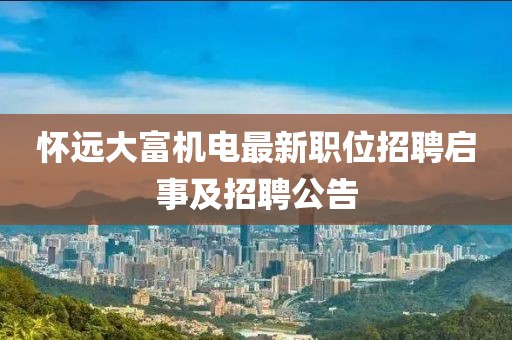 怀远大富机电最新职位招聘启事及招聘公告