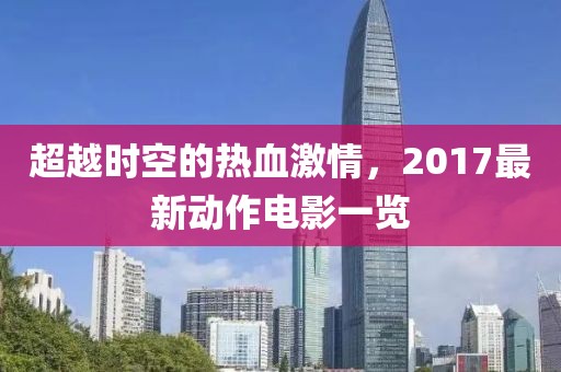 超越时空的热血激情，2017最新动作电影一览