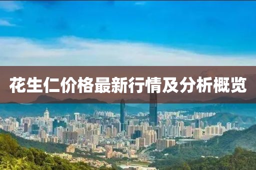 花生仁价格最新行情及分析概览