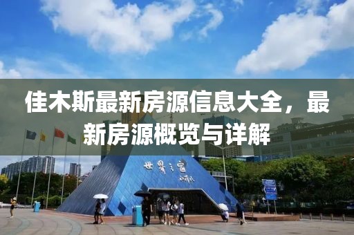 佳木斯最新房源信息大全，最新房源概览与详解