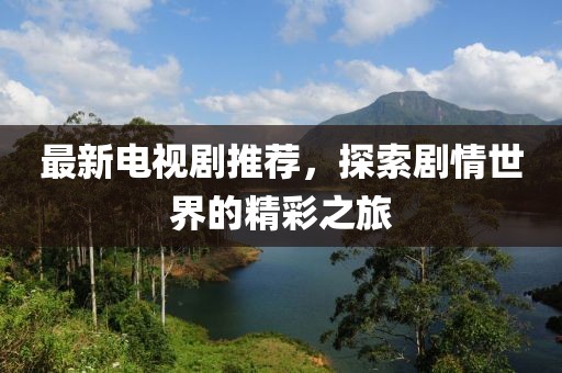最新电视剧推荐，探索剧情世界的精彩之旅