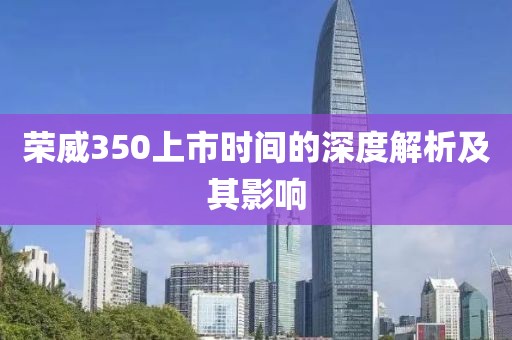 荣威350上市时间的深度解析及其影响