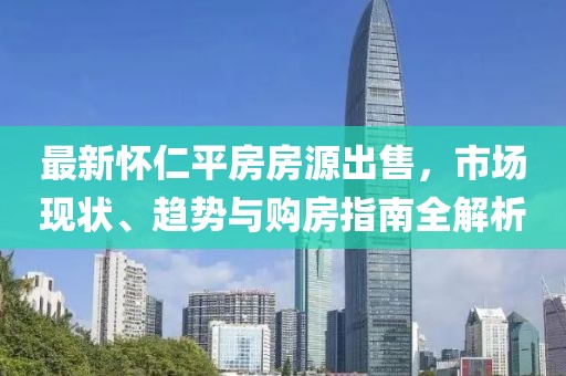 最新怀仁平房房源出售，市场现状、趋势与购房指南全解析