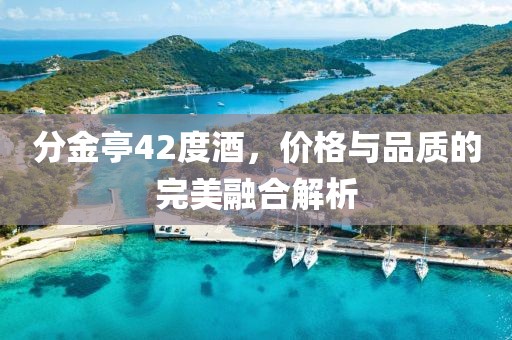 分金亭42度酒，价格与品质的完美融合解析