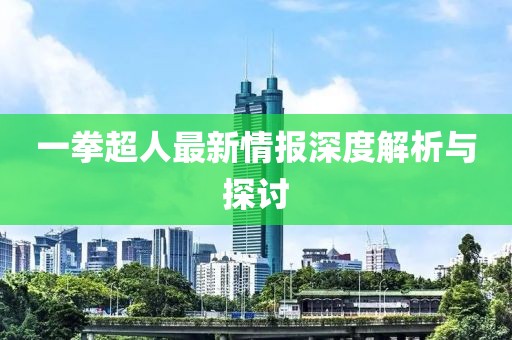 一拳超人最新情报深度解析与探讨