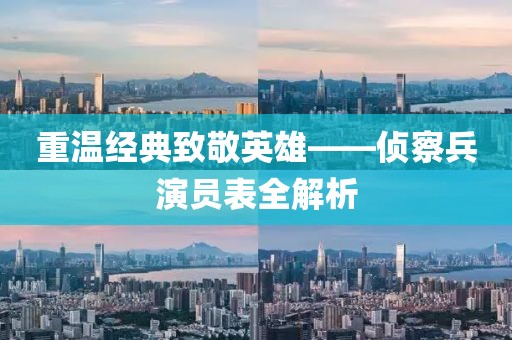 重温经典致敬英雄——侦察兵演员表全解析