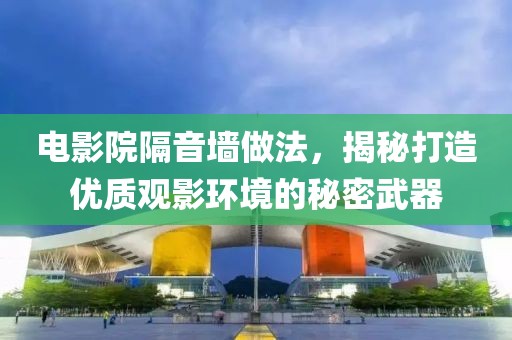 电影院隔音墙做法，揭秘打造优质观影环境的秘密武器