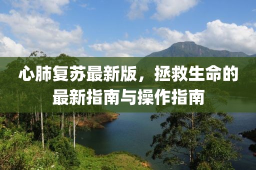 心肺复苏最新版，拯救生命的最新指南与操作指南