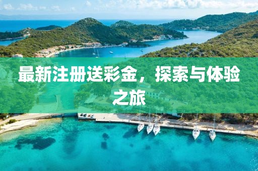 最新注册送彩金，探索与体验之旅