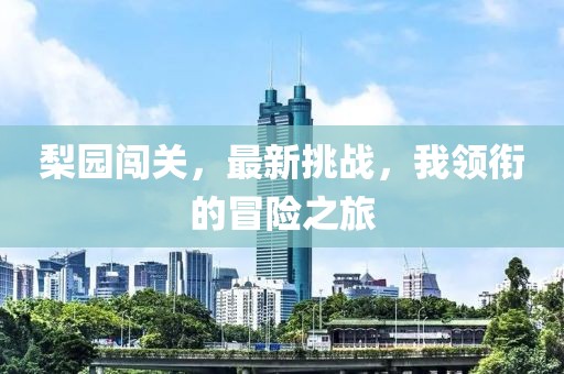 梨园闯关，最新挑战，我领衔的冒险之旅