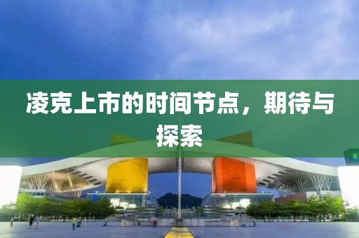 凌克上市的时间节点，期待与探索