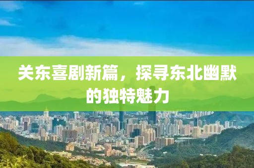 关东喜剧新篇，探寻东北幽默的独特魅力