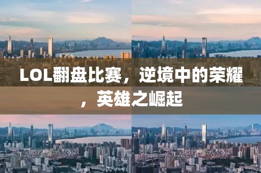LOL翻盘比赛，逆境中的荣耀，英雄之崛起