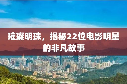 璀璨明珠，揭秘22位电影明星的非凡故事
