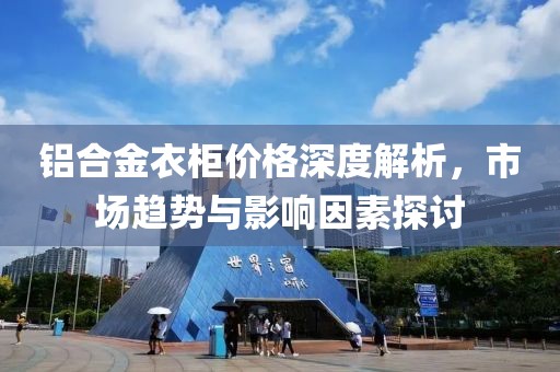 铝合金衣柜价格深度解析，市场趋势与影响因素探讨