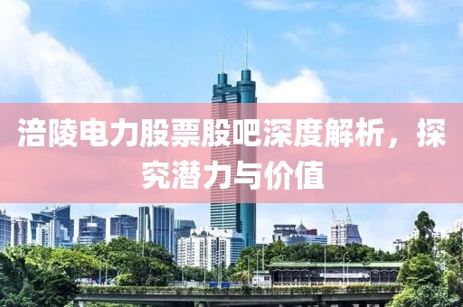 涪陵电力股票股吧深度解析，探究潜力与价值