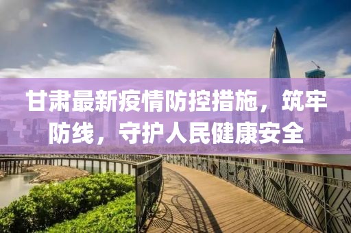 甘肃最新疫情防控措施，筑牢防线，守护人民健康安全