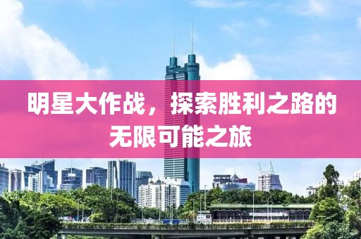 明星大作战，探索胜利之路的无限可能之旅