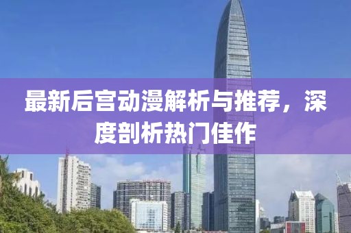 最新后宫动漫解析与推荐，深度剖析热门佳作