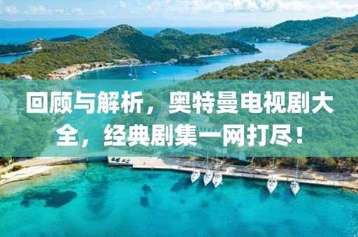 回顾与解析，奥特曼电视剧大全，经典剧集一网打尽！