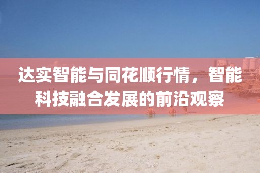 达实智能与同花顺行情，智能科技融合发展的前沿观察
