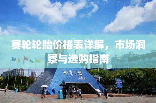赛轮轮胎价格表详解，市场洞察与选购指南