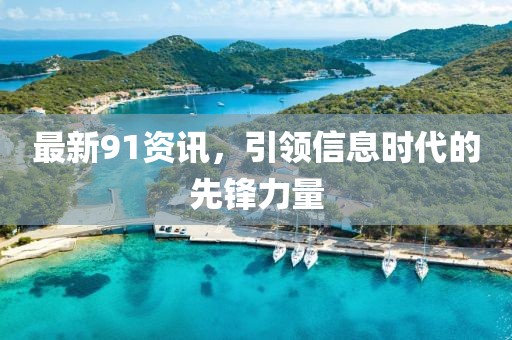 最新91资讯，引领信息时代的先锋力量