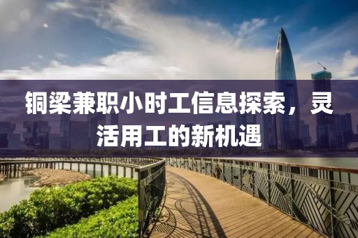 铜梁兼职小时工信息探索，灵活用工的新机遇
