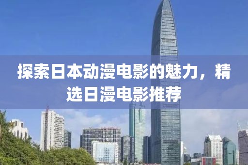 探索日本动漫电影的魅力，精选日漫电影推荐