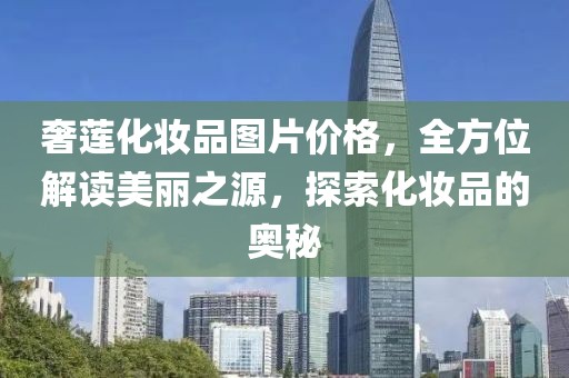奢莲化妆品图片价格，全方位解读美丽之源，探索化妆品的奥秘