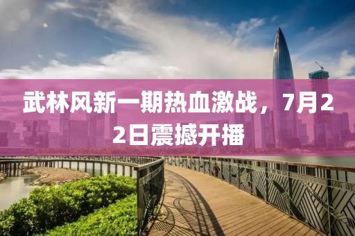 武林风新一期热血激战，7月22日震撼开播