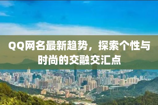 QQ网名最新趋势，探索个性与时尚的交融交汇点