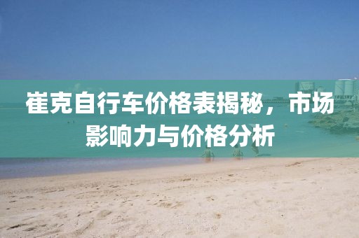 崔克自行车价格表揭秘，市场影响力与价格分析