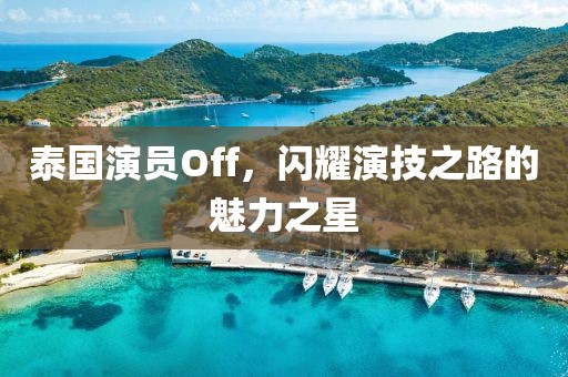 泰国演员Off，闪耀演技之路的魅力之星