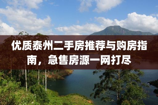 优质泰州二手房推荐与购房指南，急售房源一网打尽