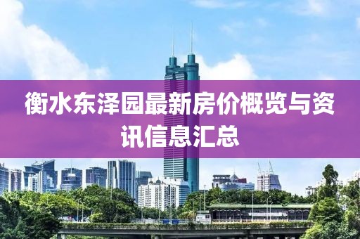 衡水东泽园最新房价概览与资讯信息汇总