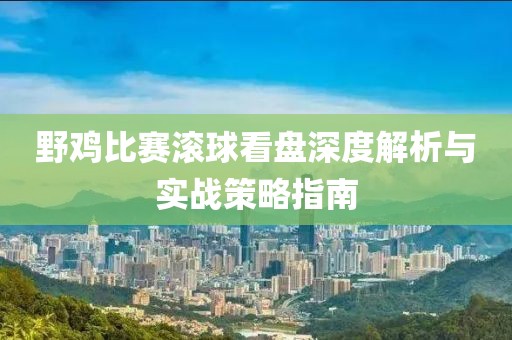 野鸡比赛滚球看盘深度解析与实战策略指南
