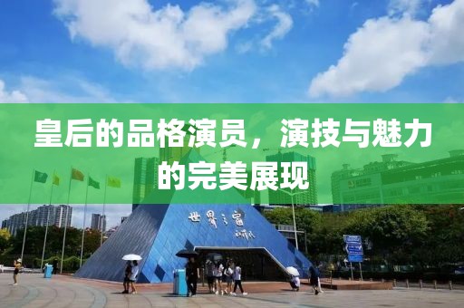 皇后的品格演员，演技与魅力的完美展现