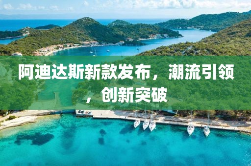 阿迪达斯新款发布，潮流引领，创新突破