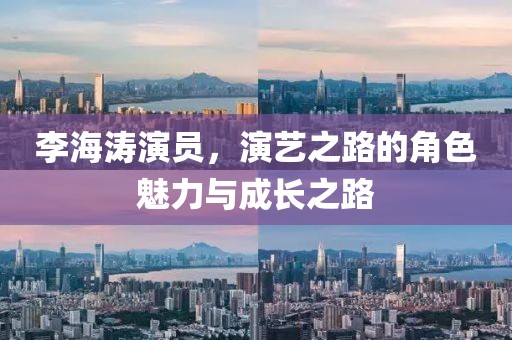 李海涛演员，演艺之路的角色魅力与成长之路