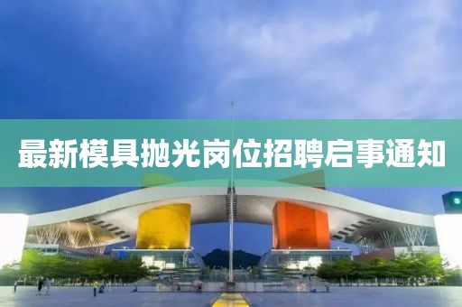 最新模具抛光岗位招聘启事通知